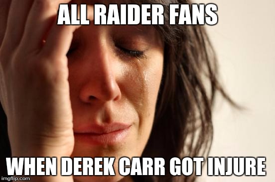 First World Problems Meme | ALL RAIDER FANS; WHEN DEREK CARR GOT INJURE | image tagged in memes,first world problems | made w/ Imgflip meme maker