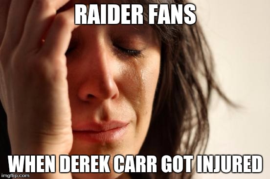 First World Problems | RAIDER FANS; WHEN DEREK CARR GOT INJURED | image tagged in memes,first world problems | made w/ Imgflip meme maker