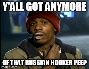 Y'all Got Any More Of That | Y'ALL GOT ANYMORE; OF THAT RUSSIAN HOOKER PEE? | image tagged in memes,yall got any more of | made w/ Imgflip meme maker