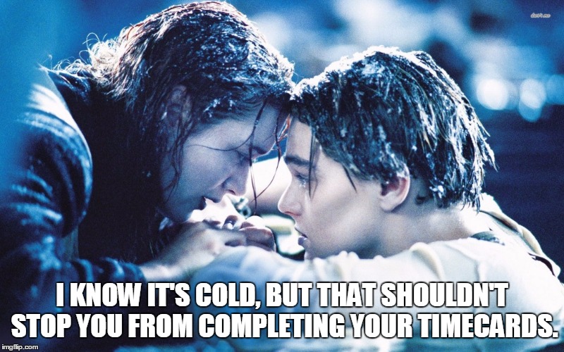 I KNOW IT'S COLD, BUT THAT SHOULDN'T STOP YOU FROM COMPLETING YOUR TIMECARDS. | image tagged in titanic | made w/ Imgflip meme maker