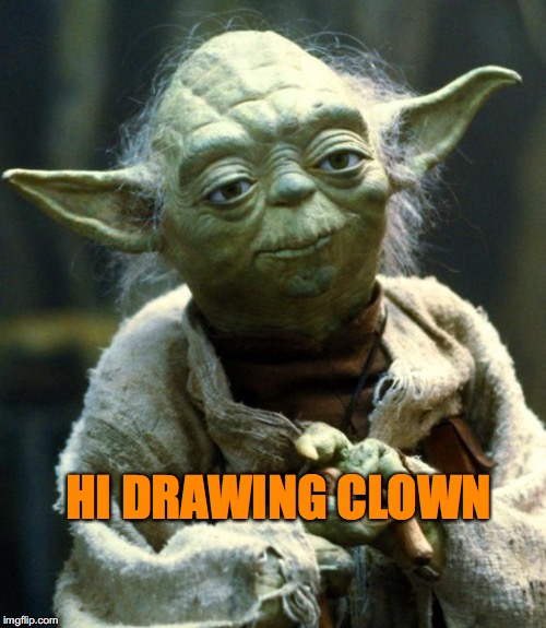 Star Wars Yoda | HI DRAWING CLOWN | image tagged in memes,star wars yoda | made w/ Imgflip meme maker