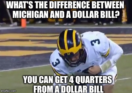 WHAT'S THE DIFFERENCE BETWEEN MICHIGAN AND A DOLLAR BILL? YOU CAN GET 4 QUARTERS FROM A DOLLAR BILL | image tagged in memes,michigan sucks,michigan football,jim harbaugh,college football,funny memes | made w/ Imgflip meme maker