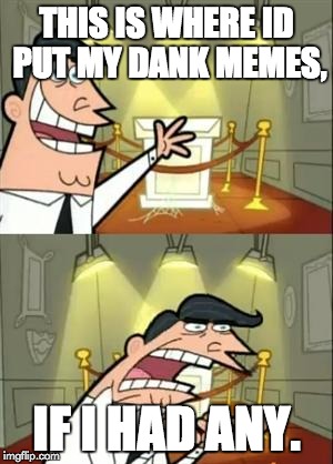 This Is Where I'd Put My Trophy If I Had One Meme | THIS IS WHERE ID PUT MY DANK MEMES, IF I HAD ANY. | image tagged in memes,this is where i'd put my trophy if i had one | made w/ Imgflip meme maker