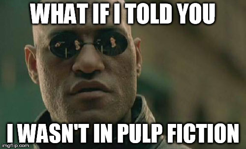 Matrix Morpheus | WHAT IF I TOLD YOU; I WASN'T IN PULP FICTION | image tagged in memes,matrix morpheus | made w/ Imgflip meme maker