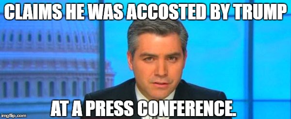 CLAIMS HE WAS ACCOSTED BY TRUMP; AT A PRESS CONFERENCE. | image tagged in jim accosta | made w/ Imgflip meme maker