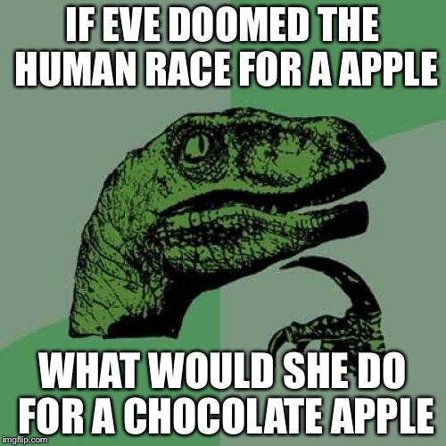 Philosoraptor | IF EVE DOOMED THE HUMAN RACE FOR A APPLE; WHAT WOULD SHE DO FOR A CHOCOLATE APPLE | image tagged in memes,philosoraptor | made w/ Imgflip meme maker