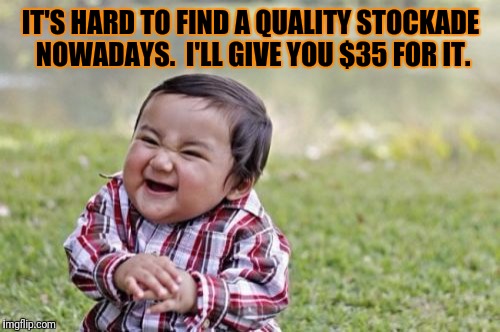 Evil Toddler Meme | IT'S HARD TO FIND A QUALITY STOCKADE NOWADAYS.  I'LL GIVE YOU $35 FOR IT. | image tagged in memes,evil toddler | made w/ Imgflip meme maker