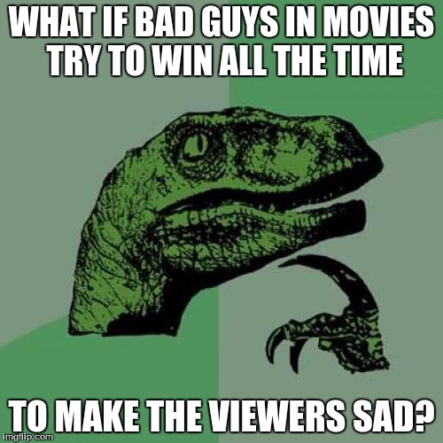 Philosoraptor Meme | WHAT IF BAD GUYS IN MOVIES TRY TO WIN ALL THE TIME; TO MAKE THE VIEWERS SAD? | image tagged in memes,philosoraptor | made w/ Imgflip meme maker