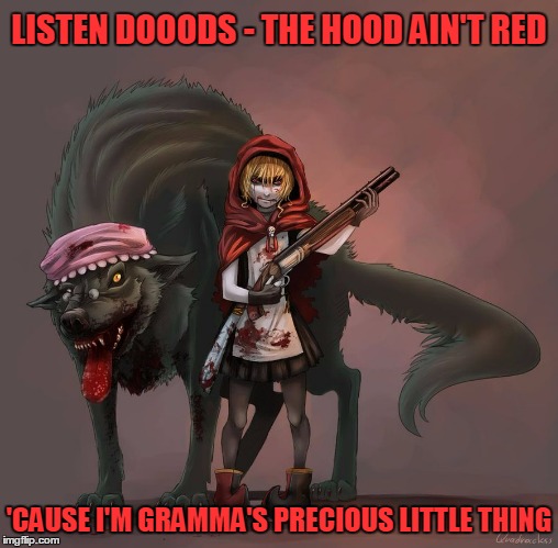 Deviantart Week! A robroman event! What can possibly go wrong! (Bust those myths!) | LISTEN DOOODS - THE HOOD AIN'T RED; 'CAUSE I'M GRAMMA'S PRECIOUS LITTLE THING | image tagged in deviantart week,deviantart,memes | made w/ Imgflip meme maker