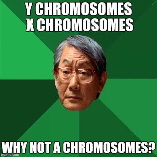 High Expectations Asian Father | Y CHROMOSOMES X CHROMOSOMES; WHY NOT A CHROMOSOMES? | image tagged in memes,high expectations asian father | made w/ Imgflip meme maker