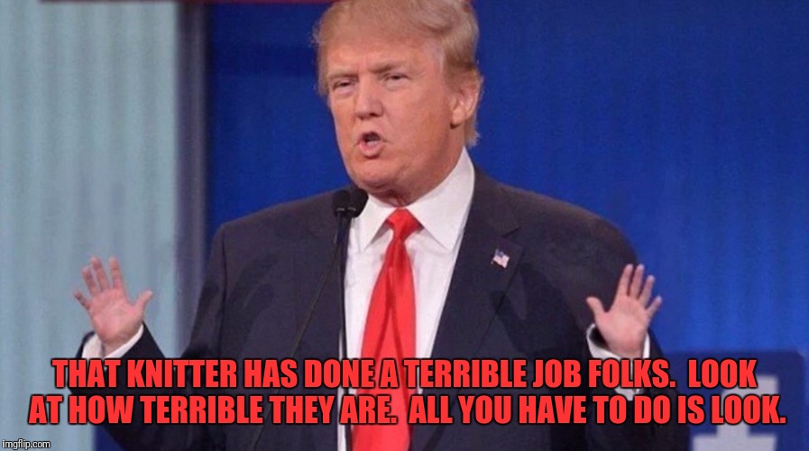 THAT KNITTER HAS DONE A TERRIBLE JOB FOLKS.  LOOK AT HOW TERRIBLE THEY ARE.  ALL YOU HAVE TO DO IS LOOK. | made w/ Imgflip meme maker