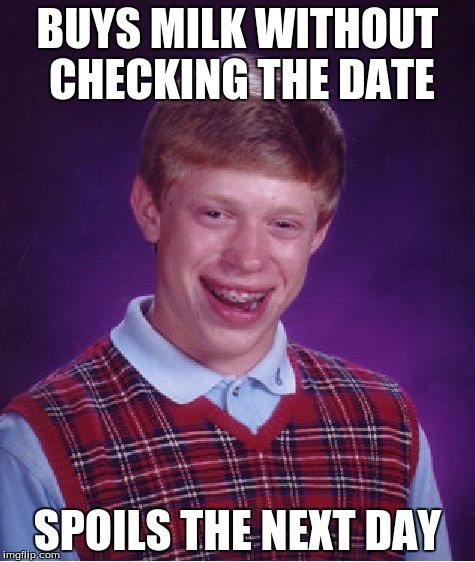 Bad Luck Brian | BUYS MILK WITHOUT CHECKING THE DATE; SPOILS THE NEXT DAY | image tagged in memes,bad luck brian | made w/ Imgflip meme maker