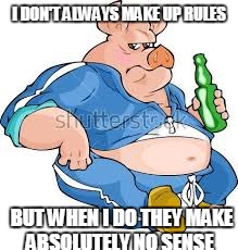 Animal Farm | I DON'T ALWAYS MAKE UP RULES; BUT WHEN I DO THEY MAKE ABSOLUTELY NO SENSE | image tagged in animal farm | made w/ Imgflip meme maker