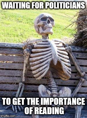 Waiting Skeleton | WAITING FOR POLITICIANS; TO GET THE IMPORTANCE OF READING | image tagged in memes,waiting skeleton | made w/ Imgflip meme maker
