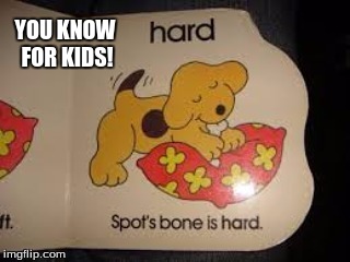 This was for kids...this a boner came in | YOU KNOW FOR KIDS! | image tagged in boner,dog,original joke 20177 | made w/ Imgflip meme maker
