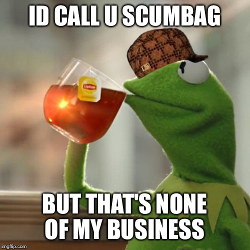 I'd call u scumbag | ID CALL U SCUMBAG; BUT THAT'S NONE OF MY BUSINESS | image tagged in memes,but thats none of my business,kermit the frog,scumbag | made w/ Imgflip meme maker