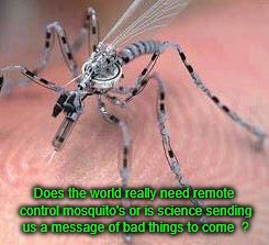 Fascinating micro science ! | Does the world really need remote control mosquito's or is science sending us a message of bad things to come  ? | image tagged in remote control mosquito,mosquito attack,science,globalist,world | made w/ Imgflip meme maker