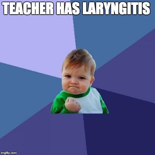 Laryngitis | TEACHER HAS LARYNGITIS | image tagged in memes,success kid,teacher can't talk,laryngitis | made w/ Imgflip meme maker