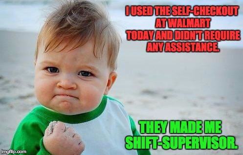 Victory Baby | I USED THE SELF-CHECKOUT AT WALMART TODAY AND DIDN'T REQUIRE ANY ASSISTANCE. THEY MADE ME SHIFT-SUPERVISOR. | image tagged in victory baby | made w/ Imgflip meme maker