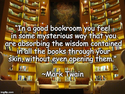 Book Room | “In a good bookroom you feel in some mysterious way that you are absorbing the wisdom contained in all the books through your skin, without even opening them.”; ~Mark Twain | image tagged in mark twain,library,reading,books,wisdom,literature | made w/ Imgflip meme maker