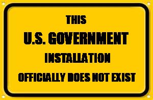 Blank Yellow Sign Meme | THIS; U.S. GOVERNMENT; INSTALLATION; OFFICIALLY DOES NOT EXIST | image tagged in memes,blank yellow sign | made w/ Imgflip meme maker