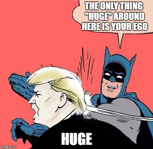 Batman slaps Trump | THE ONLY THING ''HUGE'' AROUND HERE IS YOUR EGO; HUGE | image tagged in batman slaps trump | made w/ Imgflip meme maker