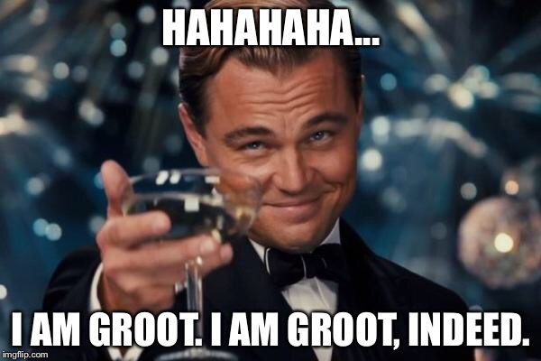 Leonardo Dicaprio Cheers Meme | HAHAHAHA... I AM GROOT. I AM GROOT, INDEED. | image tagged in memes,leonardo dicaprio cheers | made w/ Imgflip meme maker