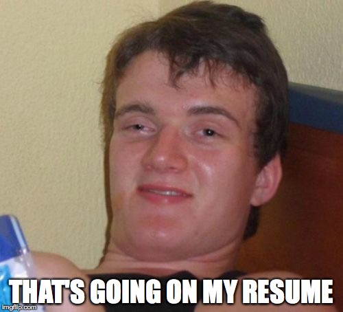 10 Guy Meme | THAT'S GOING ON MY RESUME | image tagged in memes,10 guy | made w/ Imgflip meme maker