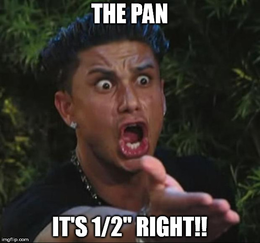 DJ Pauly D Meme | THE PAN; IT'S 1/2" RIGHT!! | image tagged in memes,dj pauly d | made w/ Imgflip meme maker