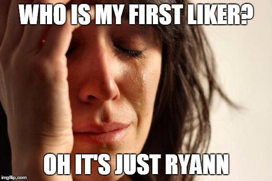 First World Problems Meme | WHO IS MY FIRST LIKER? OH IT'S JUST RYANN | image tagged in memes,first world problems | made w/ Imgflip meme maker