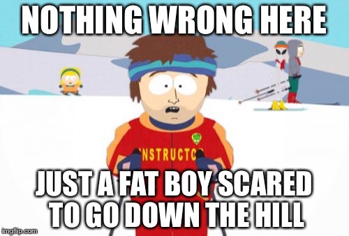 Super Cool Ski Instructor | NOTHING WRONG HERE; JUST A FAT BOY SCARED TO GO DOWN THE HILL | image tagged in memes,super cool ski instructor | made w/ Imgflip meme maker