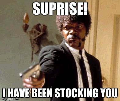 Say That Again I Dare You Meme | SUPRISE! I HAVE BEEN STOCKING YOU | image tagged in memes,say that again i dare you | made w/ Imgflip meme maker