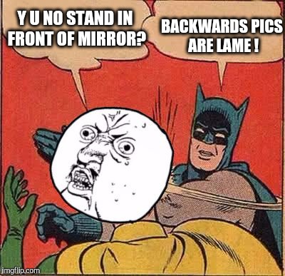 Y U NO STAND IN FRONT OF MIRROR? BACKWARDS PICS ARE LAME ! | made w/ Imgflip meme maker