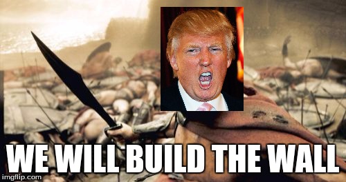 Sparta Leonidas Meme | WE WILL BUILD THE WALL | image tagged in memes,sparta leonidas | made w/ Imgflip meme maker