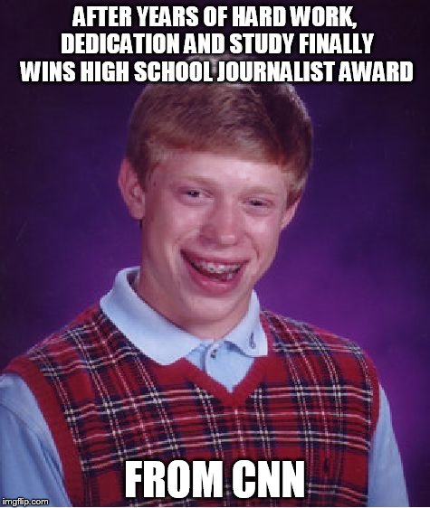 Bad Luck Brian Meme | AFTER YEARS OF HARD WORK, DEDICATION AND STUDY FINALLY WINS HIGH SCHOOL JOURNALIST AWARD; FROM CNN | image tagged in memes,bad luck brian | made w/ Imgflip meme maker