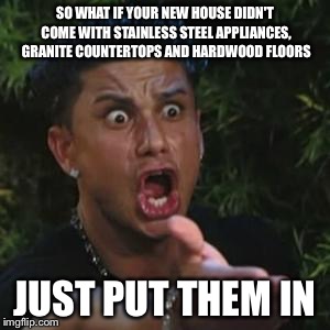 Does anyone else get sick of the whiney people on House Hunters? | SO WHAT IF YOUR NEW HOUSE DIDN'T COME WITH STAINLESS STEEL APPLIANCES, GRANITE COUNTERTOPS AND HARDWOOD FLOORS; JUST PUT THEM IN | image tagged in angry guido | made w/ Imgflip meme maker