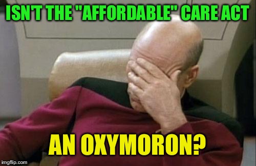 Obamacare  | ISN'T THE "AFFORDABLE" CARE ACT; AN OXYMORON? | image tagged in memes,captain picard facepalm | made w/ Imgflip meme maker