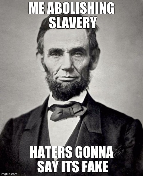 You didn't expect abe lincoln | ME ABOLISHING SLAVERY; HATERS GONNA SAY ITS FAKE | image tagged in you didn't expect abe lincoln | made w/ Imgflip meme maker