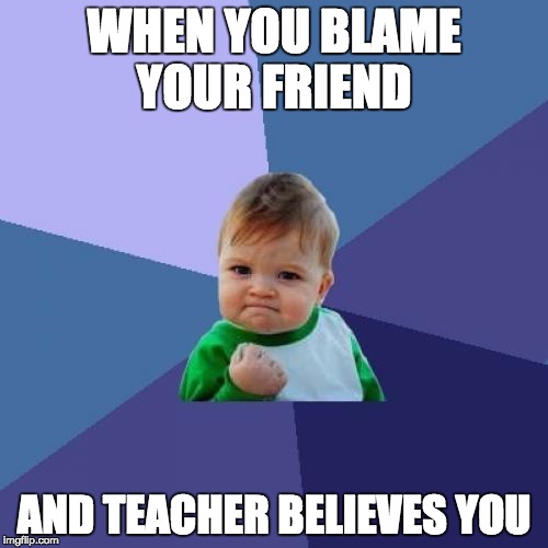 Success Kid Meme | WHEN YOU BLAME YOUR FRIEND; AND TEACHER BELIEVES YOU | image tagged in memes,success kid | made w/ Imgflip meme maker
