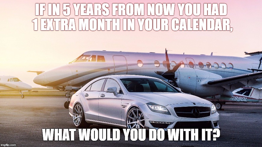 luxury | IF IN 5 YEARS FROM NOW YOU HAD 1 EXTRA MONTH IN YOUR CALENDAR, WHAT WOULD YOU DO WITH IT? | image tagged in luxury | made w/ Imgflip meme maker