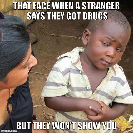 Third World Skeptical Kid | THAT FACE WHEN A STRANGER SAYS THEY GOT DRUGS; BUT THEY WON'T SHOW YOU | image tagged in memes,third world skeptical kid | made w/ Imgflip meme maker