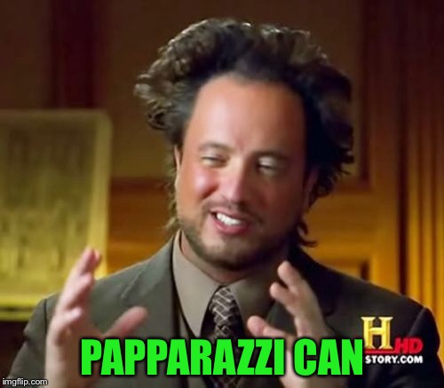 Ancient Aliens Meme | PAPPARAZZI CAN | image tagged in memes,ancient aliens | made w/ Imgflip meme maker