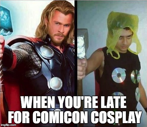 Pretty much. | WHEN YOU'RE LATE FOR COMICON COSPLAY | image tagged in thor,cheap | made w/ Imgflip meme maker