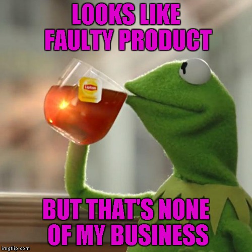 But That's None Of My Business Meme | LOOKS LIKE FAULTY PRODUCT; BUT THAT'S NONE OF MY BUSINESS | image tagged in memes,but thats none of my business,kermit the frog | made w/ Imgflip meme maker