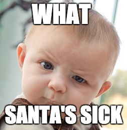 Skeptical Baby Meme | WHAT; SANTA'S SICK | image tagged in memes,skeptical baby | made w/ Imgflip meme maker