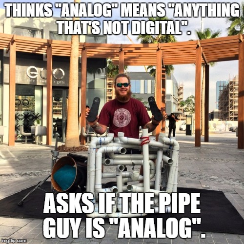 THINKS "ANALOG" MEANS "ANYTHING THAT'S NOT DIGITAL". ASKS IF THE PIPE GUY IS "ANALOG". | image tagged in jake clark pipe guy | made w/ Imgflip meme maker