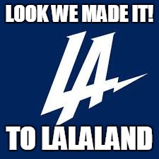 We made it | LOOK WE MADE IT! TO LALALAND | image tagged in lalateam | made w/ Imgflip meme maker