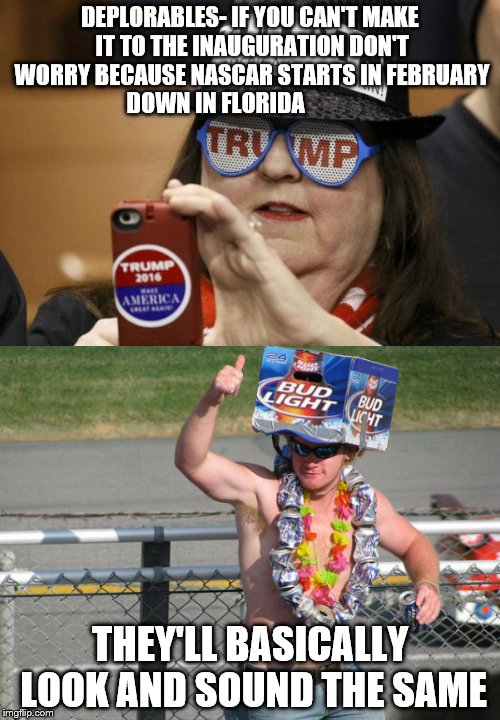 INAUGURATION NASCAR  | DEPLORABLES- IF YOU CAN'T MAKE IT TO THE INAUGURATION DON'T WORRY BECAUSE NASCAR STARTS IN FEBRUARY DOWN IN FLORIDA; THEY'LL BASICALLY LOOK AND SOUND THE SAME | image tagged in beer,inauguration,nascar,trump | made w/ Imgflip meme maker
