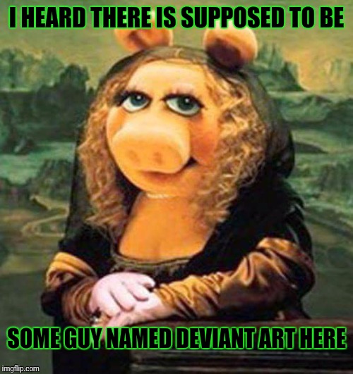 I'm Looking For Someone (Deviant Art Week) | I HEARD THERE IS SUPPOSED TO BE; SOME GUY NAMED DEVIANT ART HERE | image tagged in miss piggy,deviantart week,memes,deviantart | made w/ Imgflip meme maker