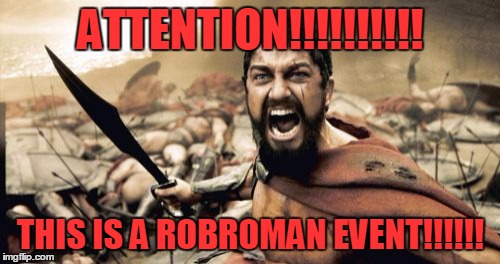 Sparta Leonidas Meme | ATTENTION!!!!!!!!!! THIS IS A ROBROMAN EVENT!!!!!! | image tagged in memes,sparta leonidas | made w/ Imgflip meme maker